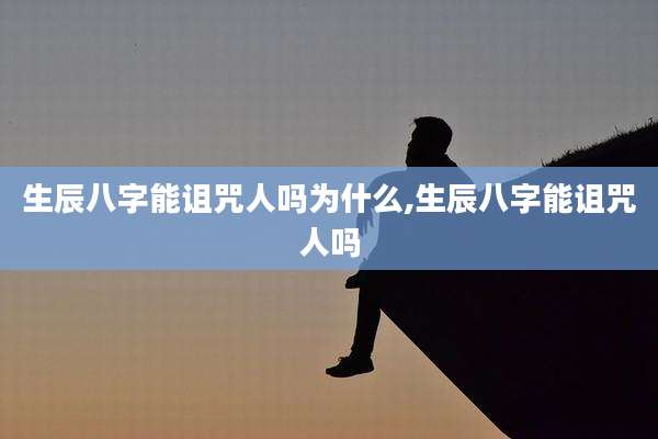 生辰八字能诅咒人吗为什么,生辰八字能诅咒人吗