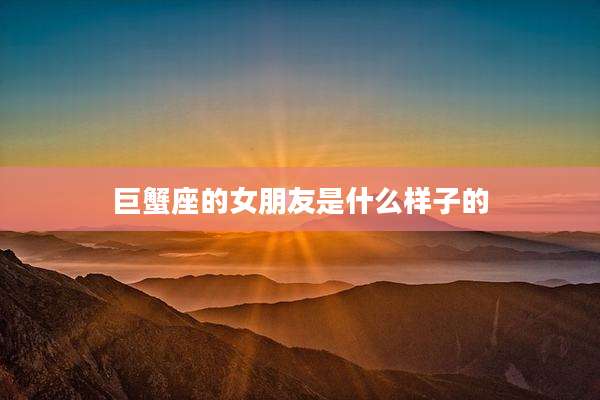 巨蟹座的女朋友是什么样子的