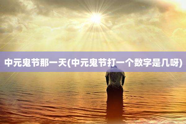 中元鬼节那一天(中元鬼节打一个数字是几呀)