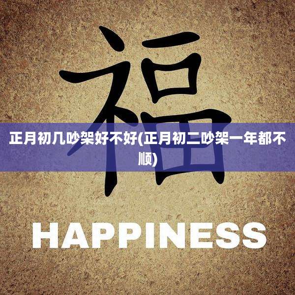 正月初几吵架好不好(正月初二吵架一年都不顺)