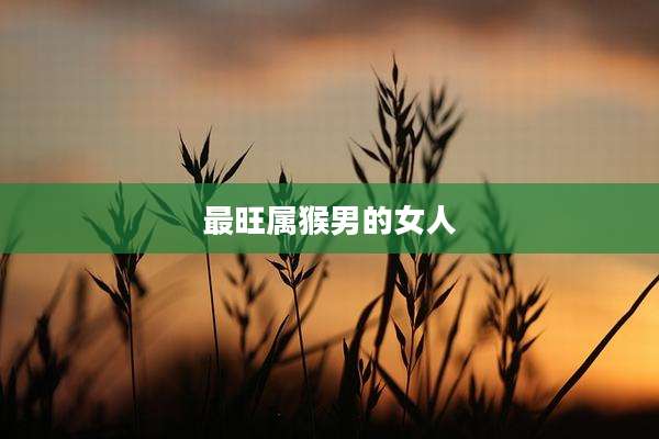 最旺属猴男的女人
