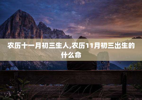 农历十一月初三生人,农历11月初三出生的什么命