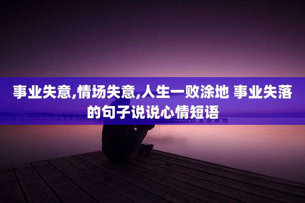事业失意,情场失意,人生一败涂地 事业失落的句子说说心情短语