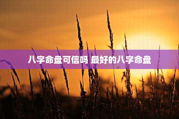八字命盘可信吗 最好的八字命盘