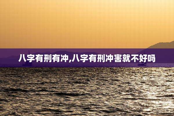 八字有刑有冲,八字有刑冲害就不好吗