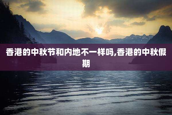 香港的中秋节和内地不一样吗,香港的中秋假期