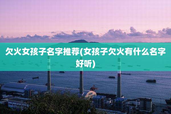欠火女孩子名字推荐(女孩子欠火有什么名字好听)