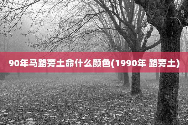 90年马路旁土命什么颜色(1990年 路旁土)