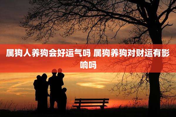 属狗人养狗会好运气吗 属狗养狗对财运有影响吗