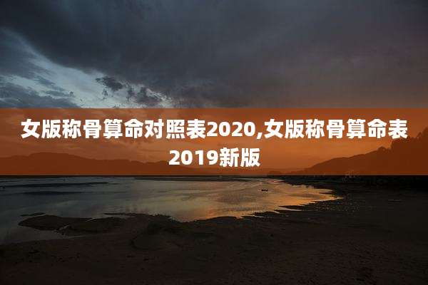 女版称骨算命对照表2020,女版称骨算命表2019新版
