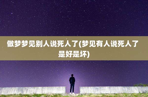 做梦梦见别人说死人了(梦见有人说死人了 是好是坏)