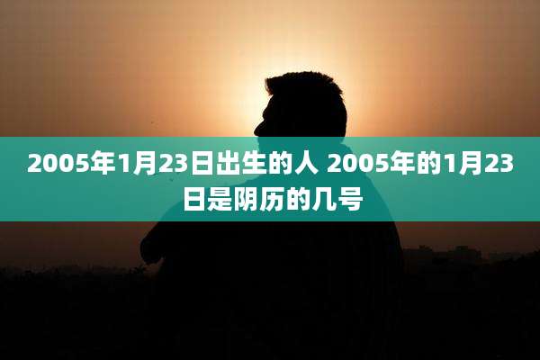 2005年1月23日出生的人 2005年的1月23日是阴历的几号