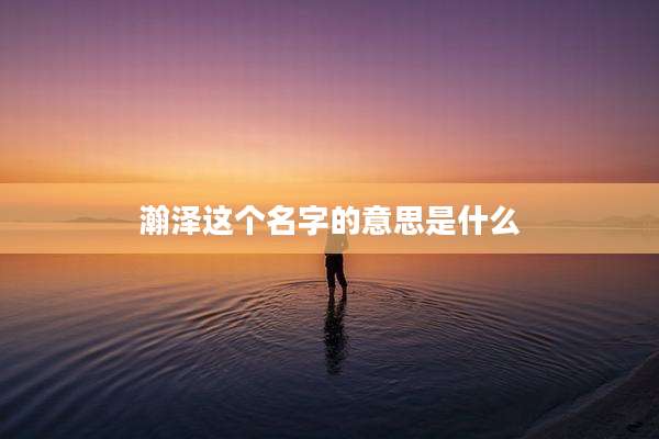 瀚泽这个名字的意思是什么