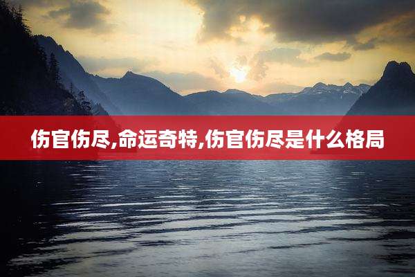 伤官伤尽,命运奇特,伤官伤尽是什么格局