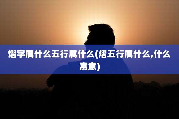 熠字属什么五行属什么(熠五行属什么,什么寓意)