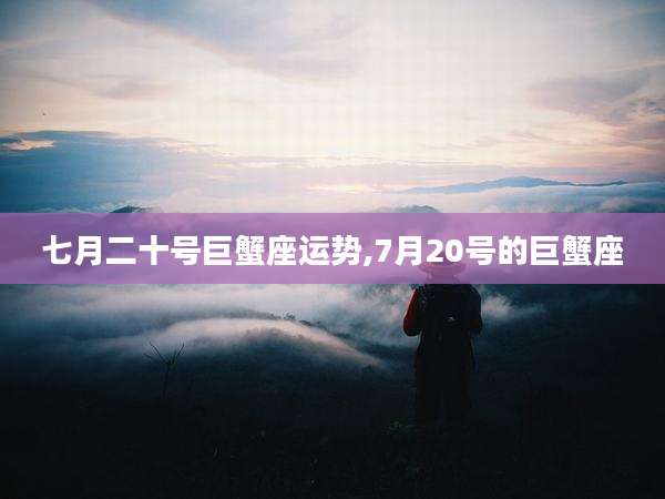 七月二十号巨蟹座运势,7月20号的巨蟹座