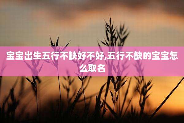 宝宝出生五行不缺好不好,五行不缺的宝宝怎么取名