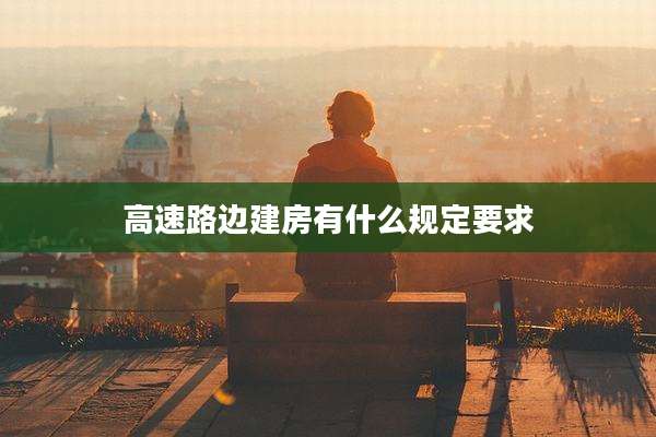 高速路边建房有什么规定要求