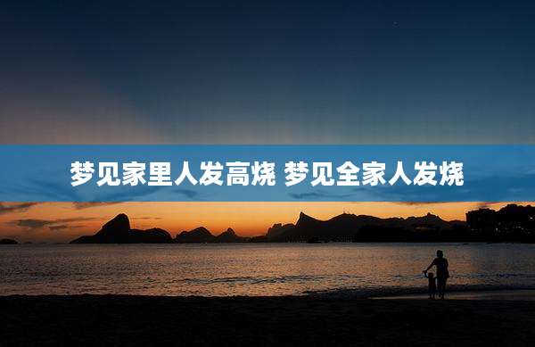 梦见家里人发高烧 梦见全家人发烧