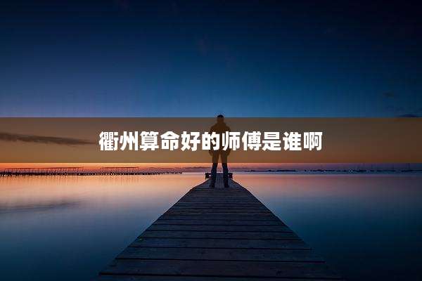 衢州算命好的师傅是谁啊