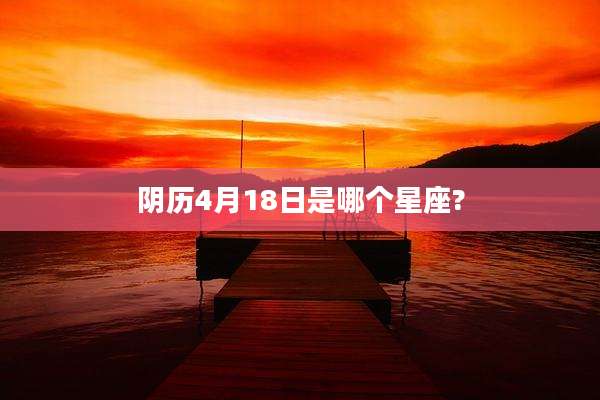 阴历4月18日是哪个星座?