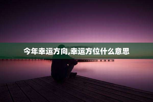 今年幸运方向,幸运方位什么意思