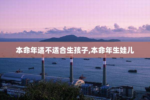 本命年适不适合生孩子,本命年生娃儿