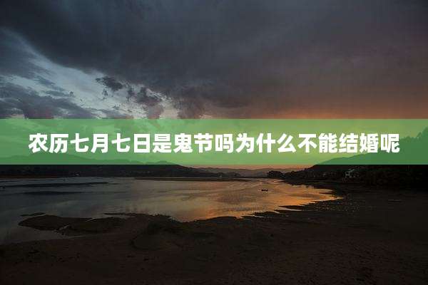 农历七月七日是鬼节吗为什么不能结婚呢
