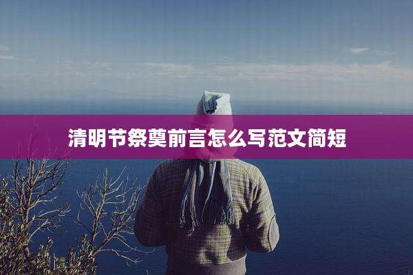 清明节祭奠前言怎么写范文简短