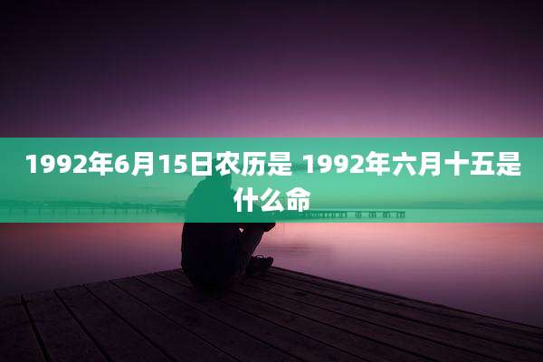 1992年6月15日农历是 1992年六月十五是什么命