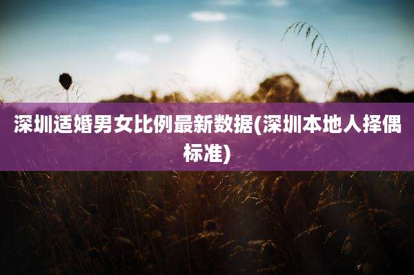 深圳适婚男女比例最新数据(深圳本地人择偶标准)