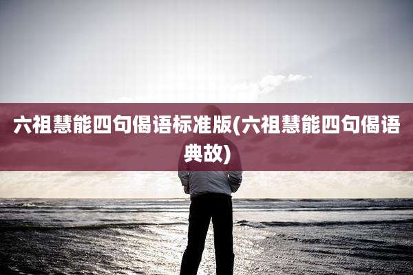 六祖慧能四句偈语标准版(六祖慧能四句偈语典故)
