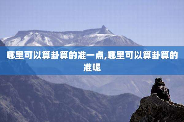 哪里可以算卦算的准一点,哪里可以算卦算的准呢