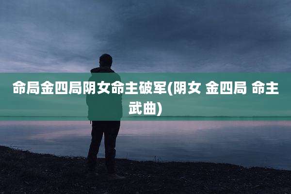 命局金四局阴女命主破军(阴女 金四局 命主武曲)