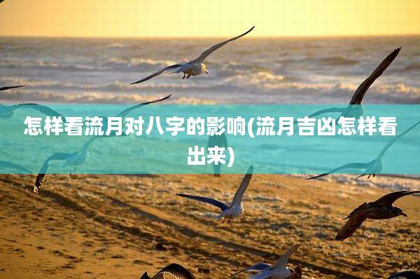 怎样看流月对八字的影响(流月吉凶怎样看出来)
