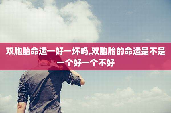双胞胎命运一好一坏吗,双胞胎的命运是不是一个好一个不好