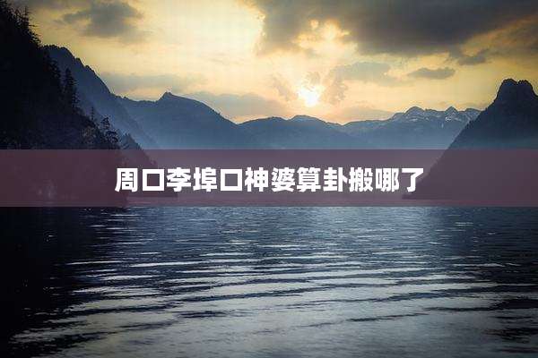 周口李埠口神婆算卦搬哪了