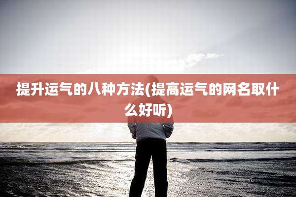 提升运气的八种方法(提高运气的网名取什么好听)