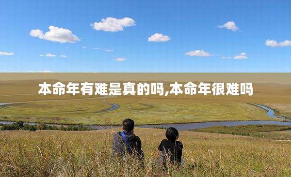 本命年有难是真的吗,本命年很难吗