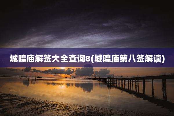 城隍庙解签大全查询8(城隍庙第八签解读)