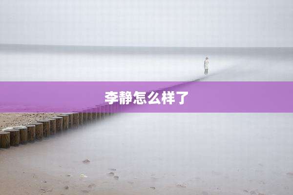 李静怎么样了