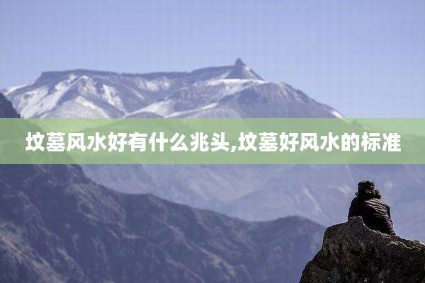 坟墓风水好有什么兆头,坟墓好风水的标准