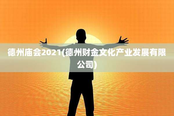 德州庙会2021(德州财金文化产业发展有限公司)