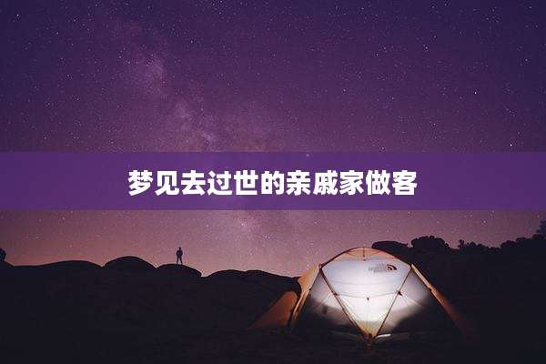 梦见去过世的亲戚家做客