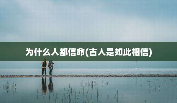 为什么人都信命(古人是如此相信)