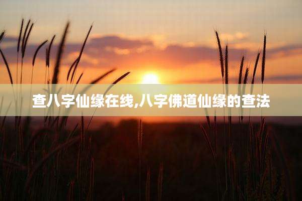 查八字仙缘在线,八字佛道仙缘的查法