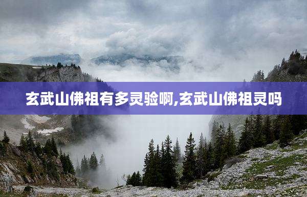 玄武山佛祖有多灵验啊,玄武山佛祖灵吗