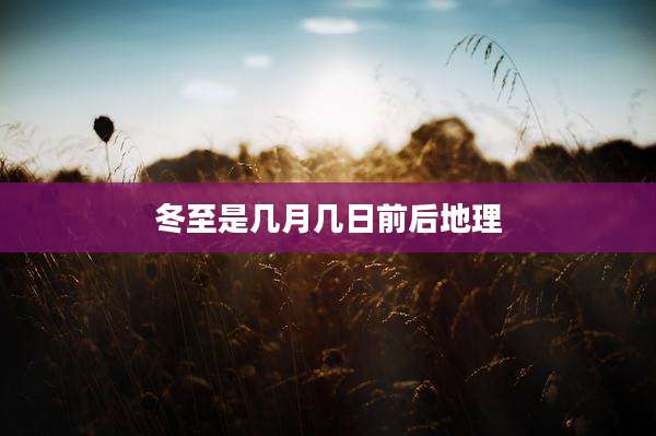冬至是几月几日前后地理