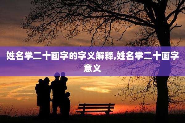 姓名学二十画字的字义解释,姓名学二十画字意义