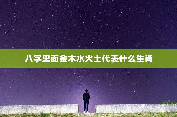八字里面金木水火土代表什么生肖